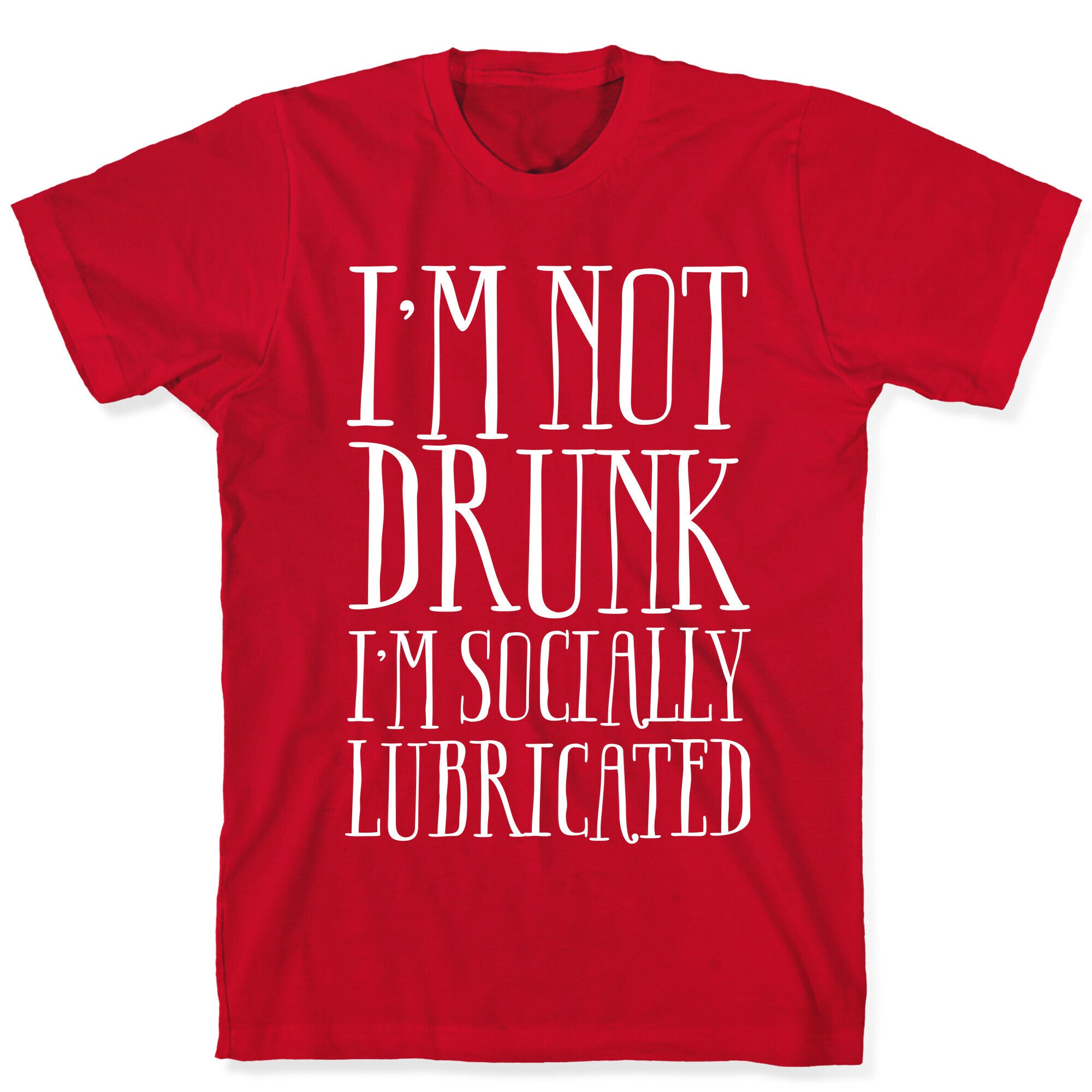 I'm Not Drunk, I'm Socially Lubricated T-Shirt
